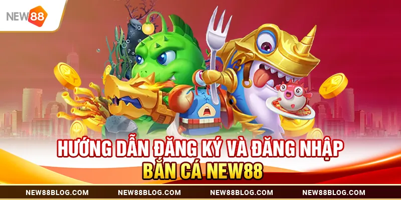 Hướng Dẫn Đăng Ký Và Đăng Nhập Bắn Cá New88